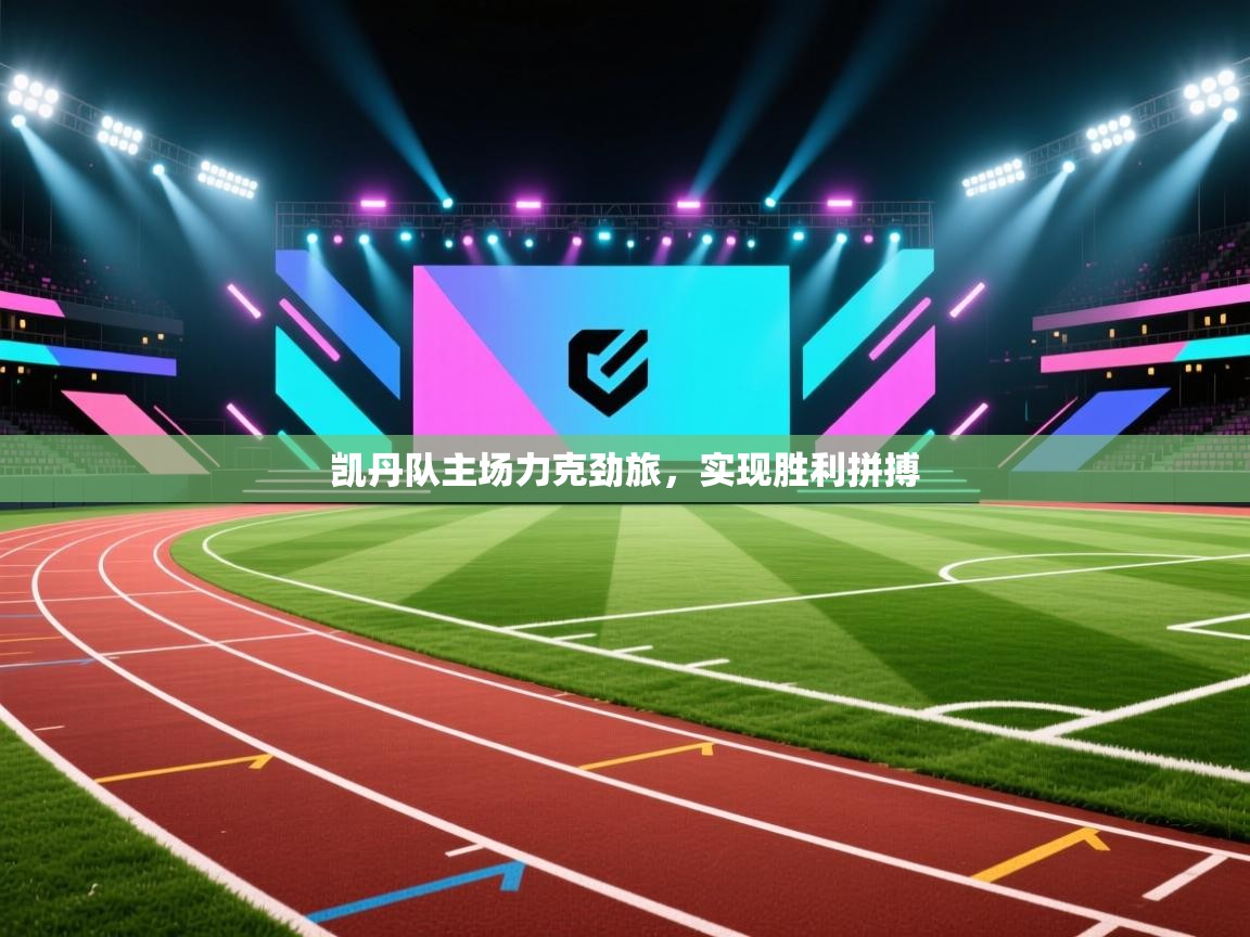 开云体育新人指引-凯丹队主场力克劲旅,实现胜利拼搏  第3张