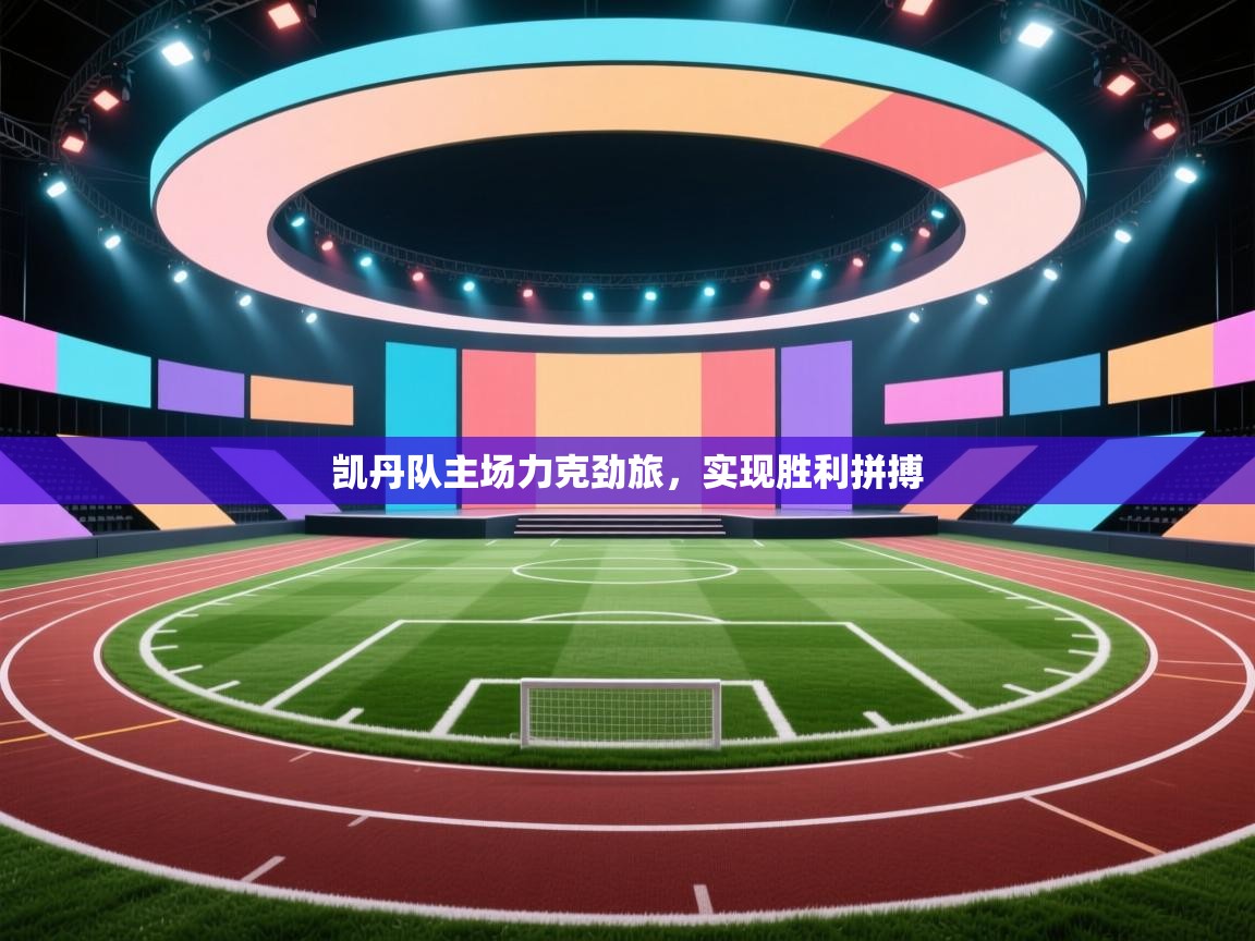 开云体育新人指引-凯丹队主场力克劲旅,实现胜利拼搏  第4张