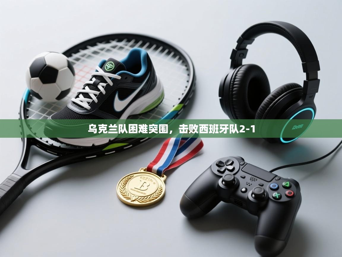 开云体育注册下载-乌克兰队困难突围,击败西班牙队2-1  第1张