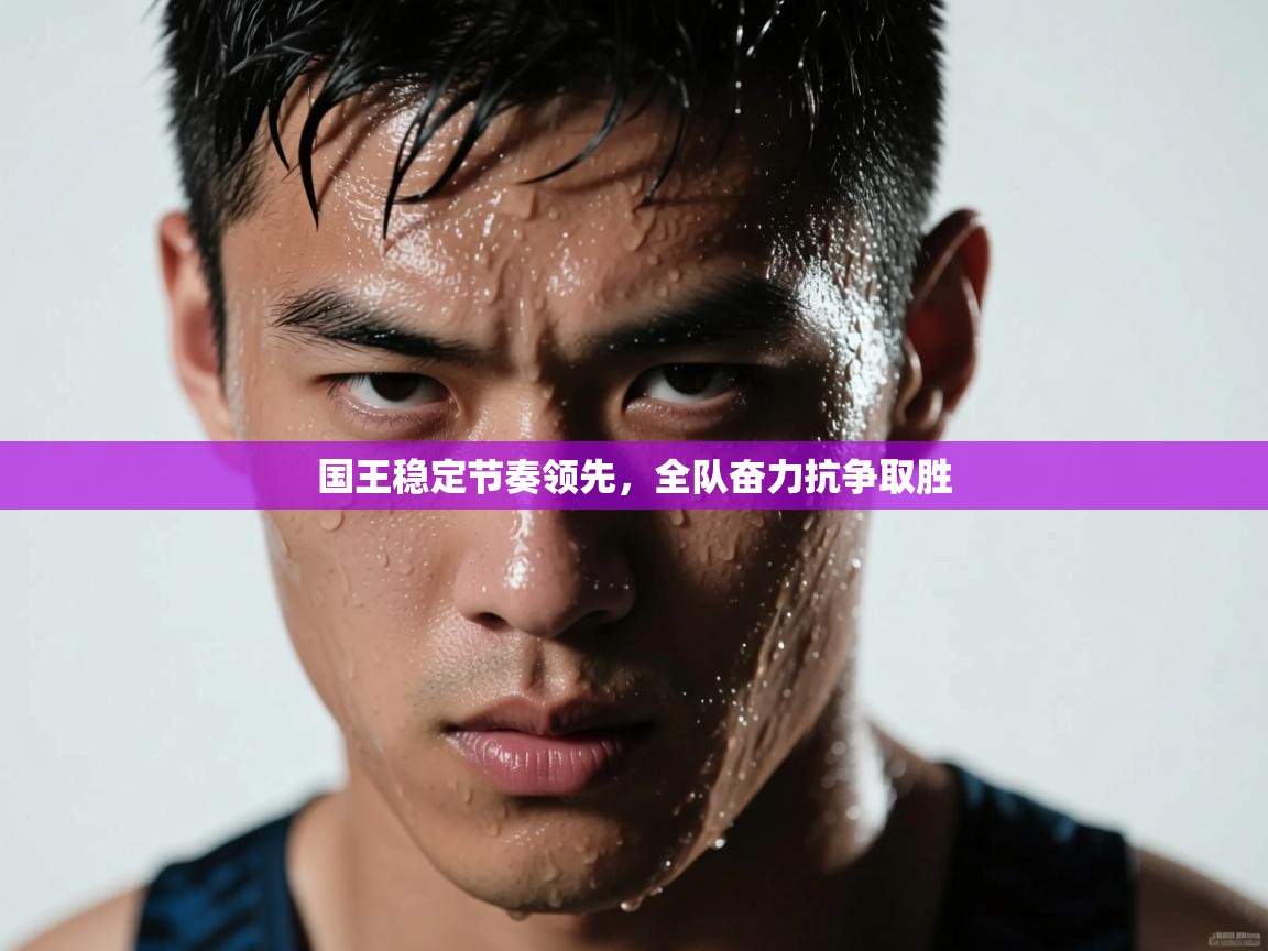 kaiyun开运·体育官方网站-国王稳定节奏领先,全队奋力抗争取胜  第3张