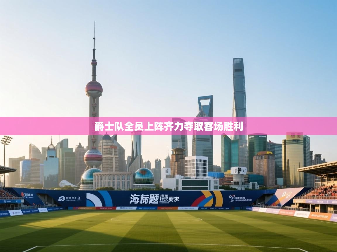 开云体育多语言中文版-爵士队全员上阵齐力夺取客场胜利 第3张