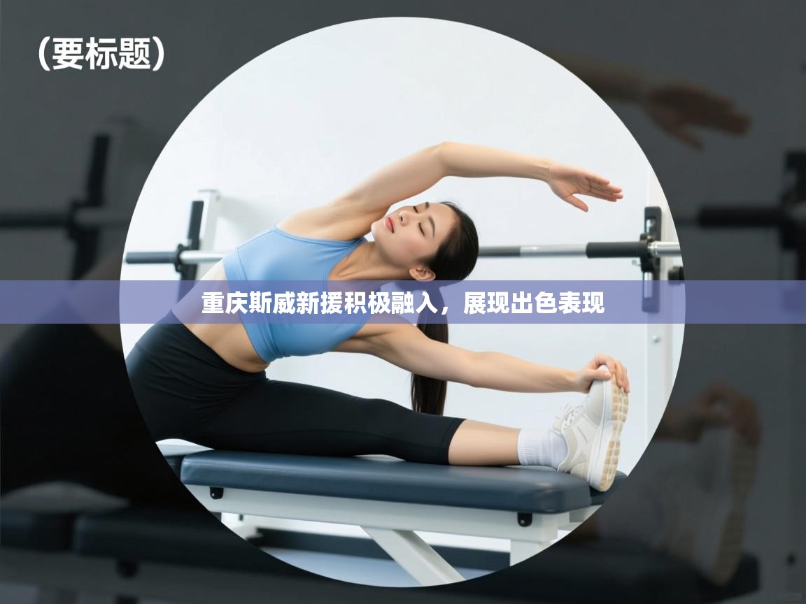 开云体育app下载官网-重庆斯威新援积极融入，展现出色表现  第2张