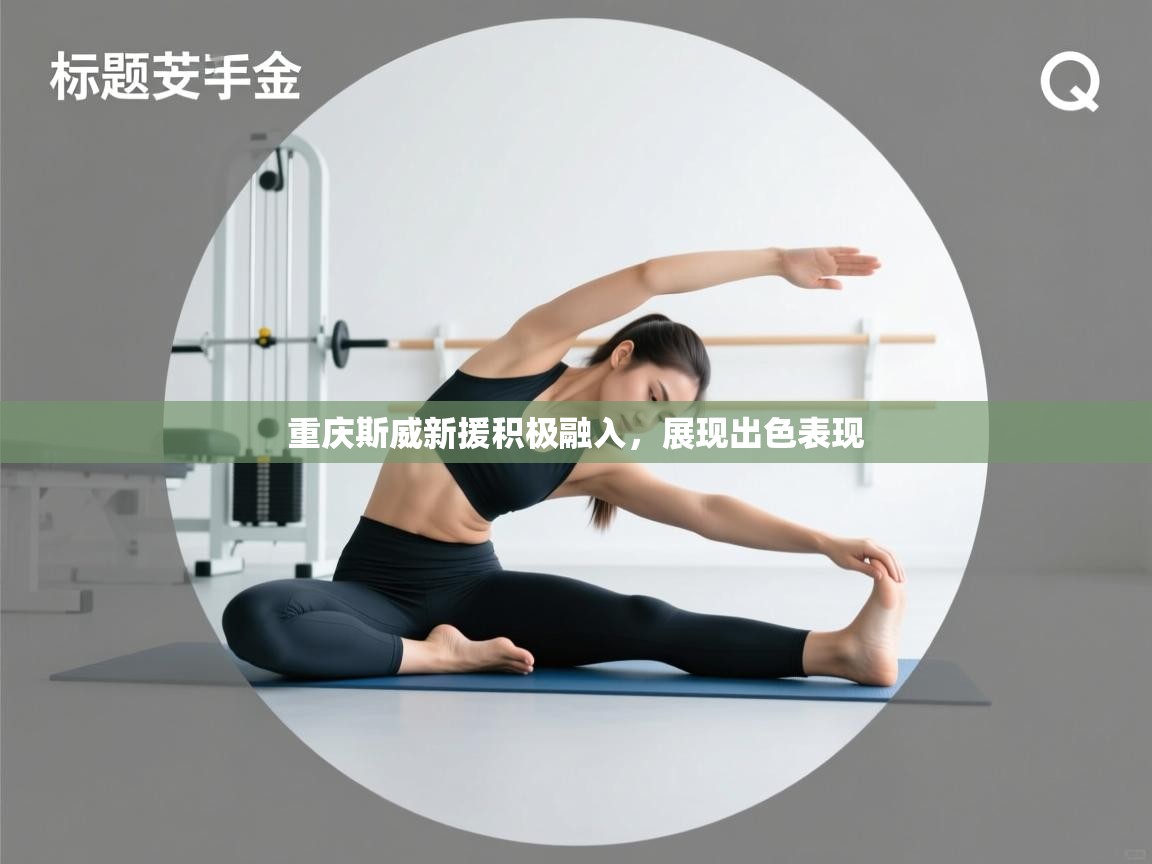 开云体育app下载官网-重庆斯威新援积极融入，展现出色表现  第3张