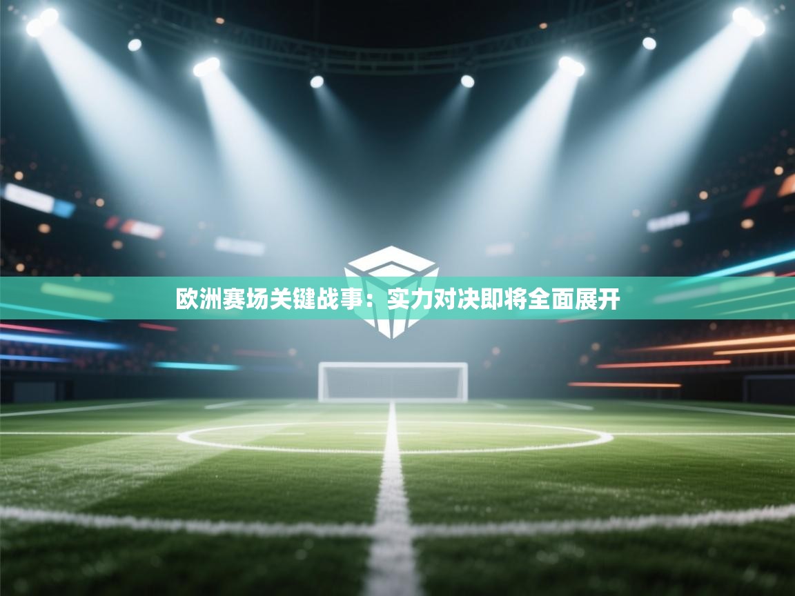 开云体育app官网入口-欧洲赛场关键战事：实力对决即将全面展开  第1张