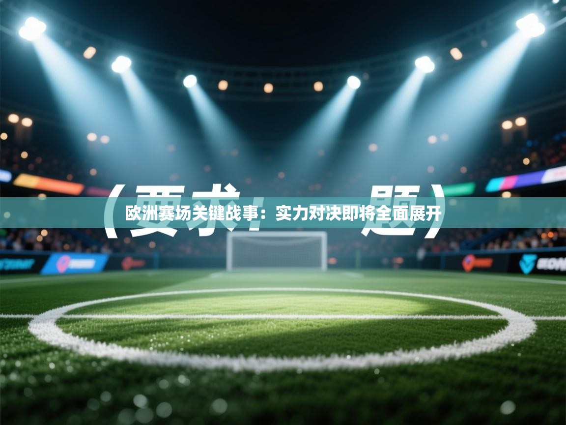 开云体育app官网入口-欧洲赛场关键战事：实力对决即将全面展开  第3张