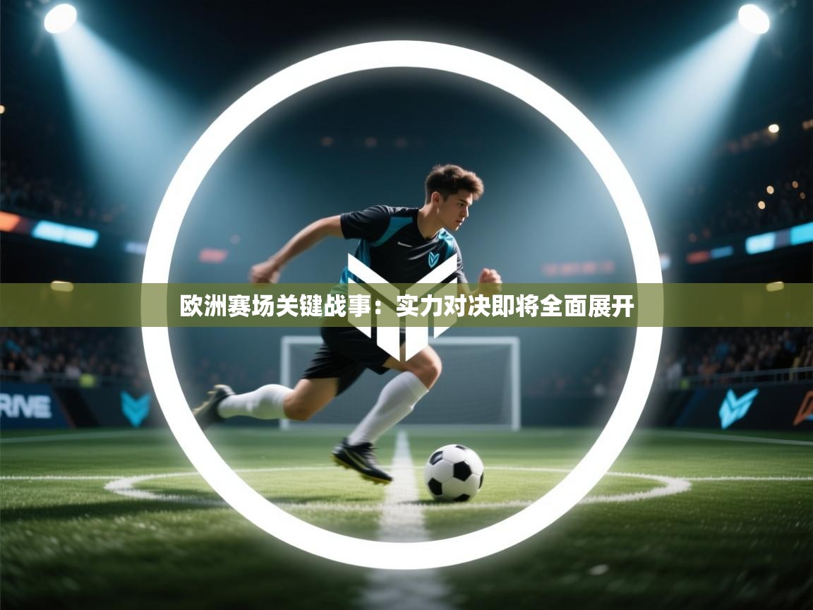 开云体育app官网入口-欧洲赛场关键战事：实力对决即将全面展开  第4张