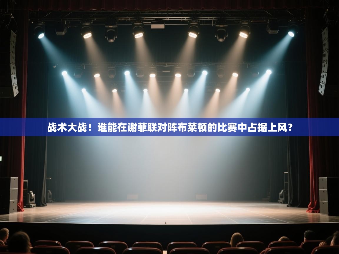 开云体育登录入口-战术大战！谁能在谢菲联对阵布莱顿的比赛中占据上风？  第1张