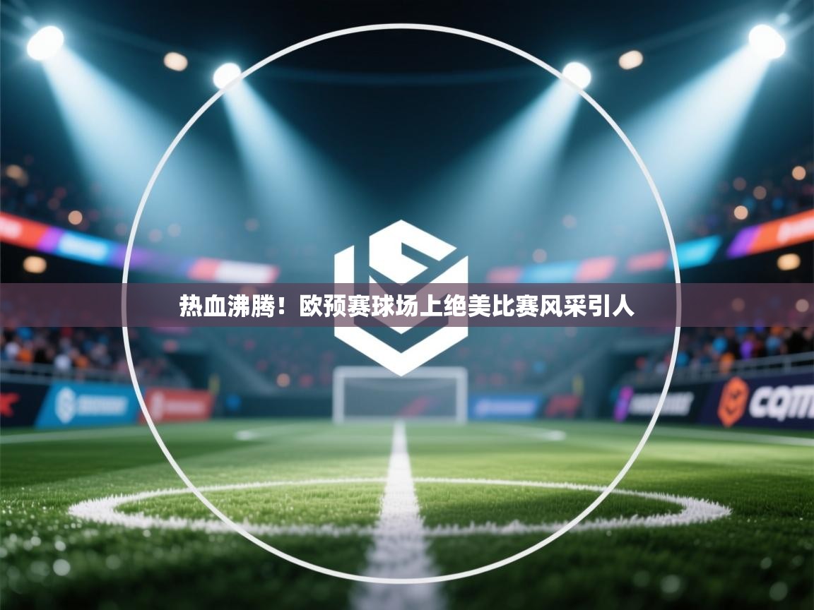 开云kaiyun体育app入口登录官网-热血沸腾！欧预赛球场上绝美比赛风采引人  第4张