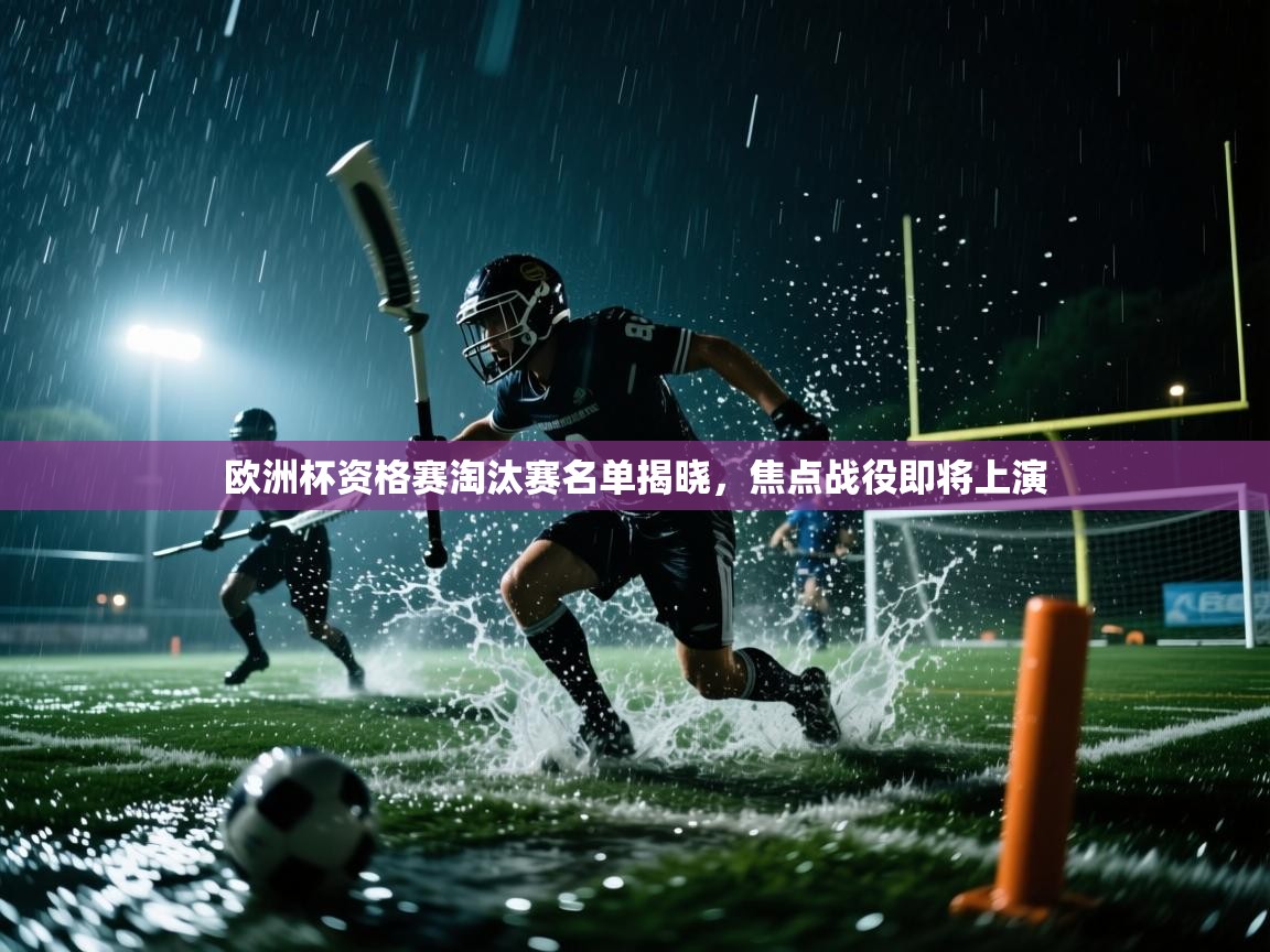 开云体育客服在线咨询-欧洲杯资格赛淘汰赛名单揭晓，焦点战役即将上演  第3张