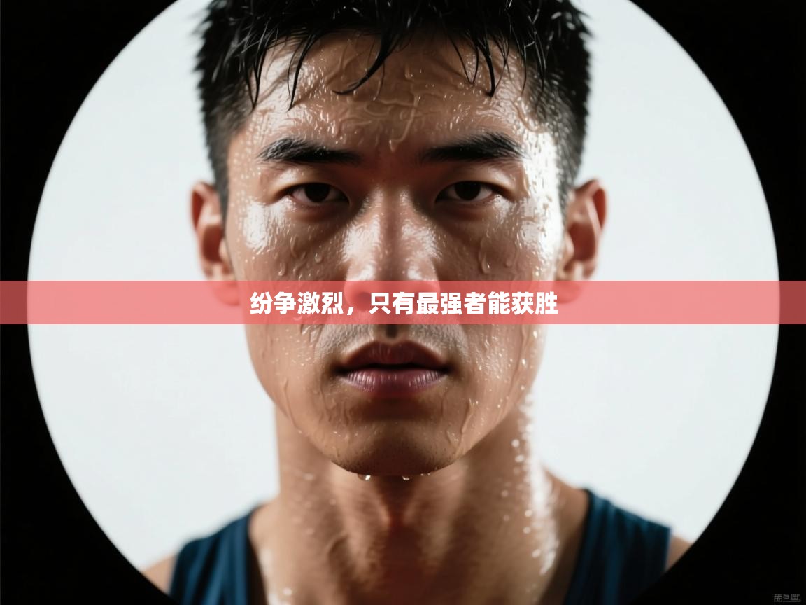 开云体育在线入口-纷争激烈，只有最强者能获胜  第2张