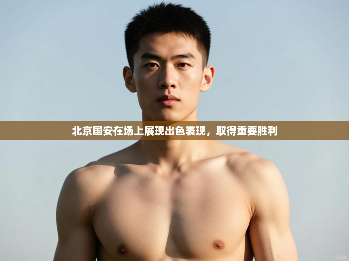 开云平台-北京国安在场上展现出色表现，取得重要胜利  第1张