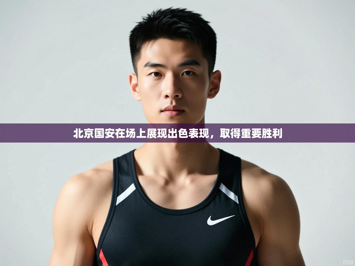 开云平台-北京国安在场上展现出色表现，取得重要胜利  第2张