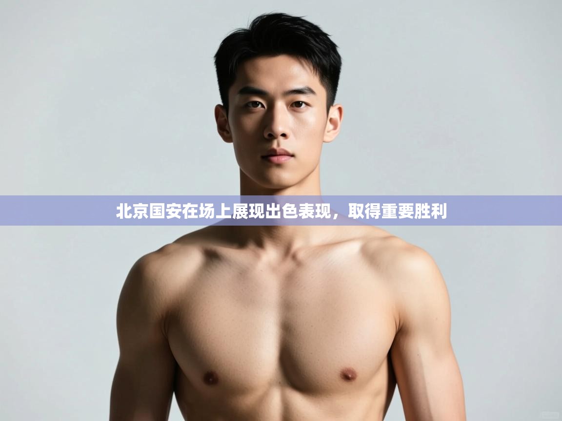 开云平台-北京国安在场上展现出色表现，取得重要胜利  第4张