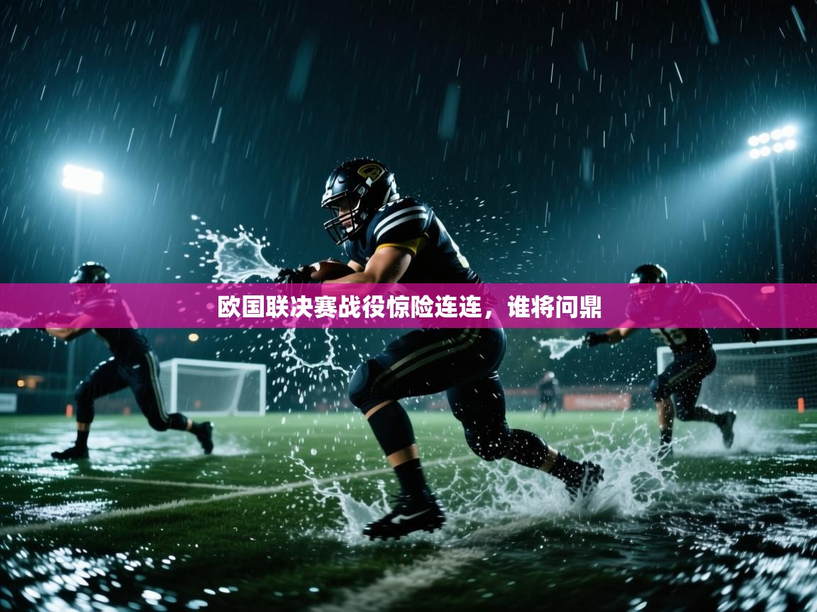 云开体育官网入口-欧国联决赛战役惊险连连，谁将问鼎  第2张