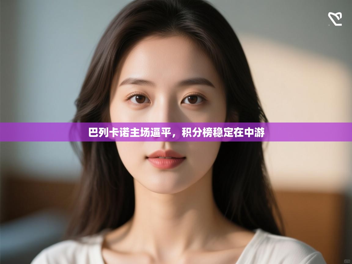 开云体育入口下载-巴列卡诺主场逼平,积分榜稳定在中游 第2张