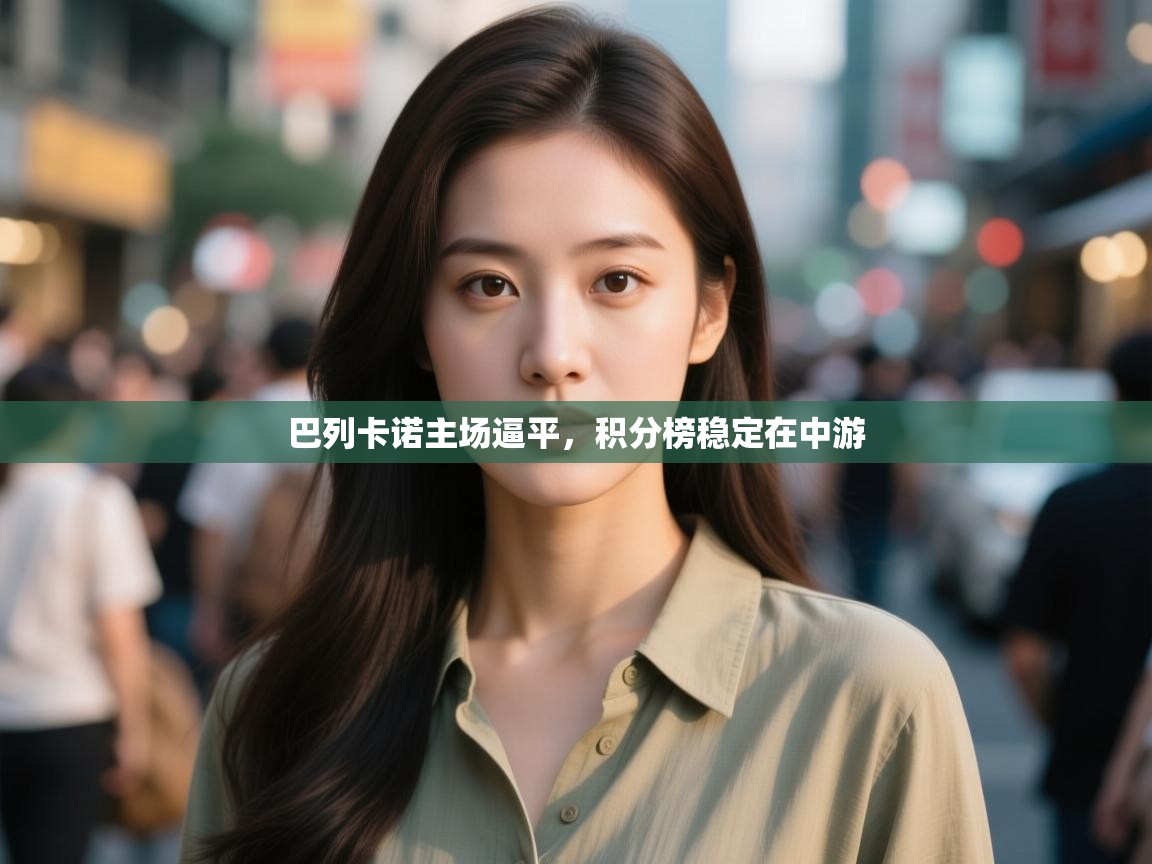 开云体育入口下载-巴列卡诺主场逼平,积分榜稳定在中游 第4张