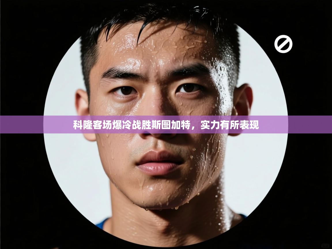 开云体育app下载安装免费-科隆客场爆冷战胜斯图加特，实力有所表现  第4张