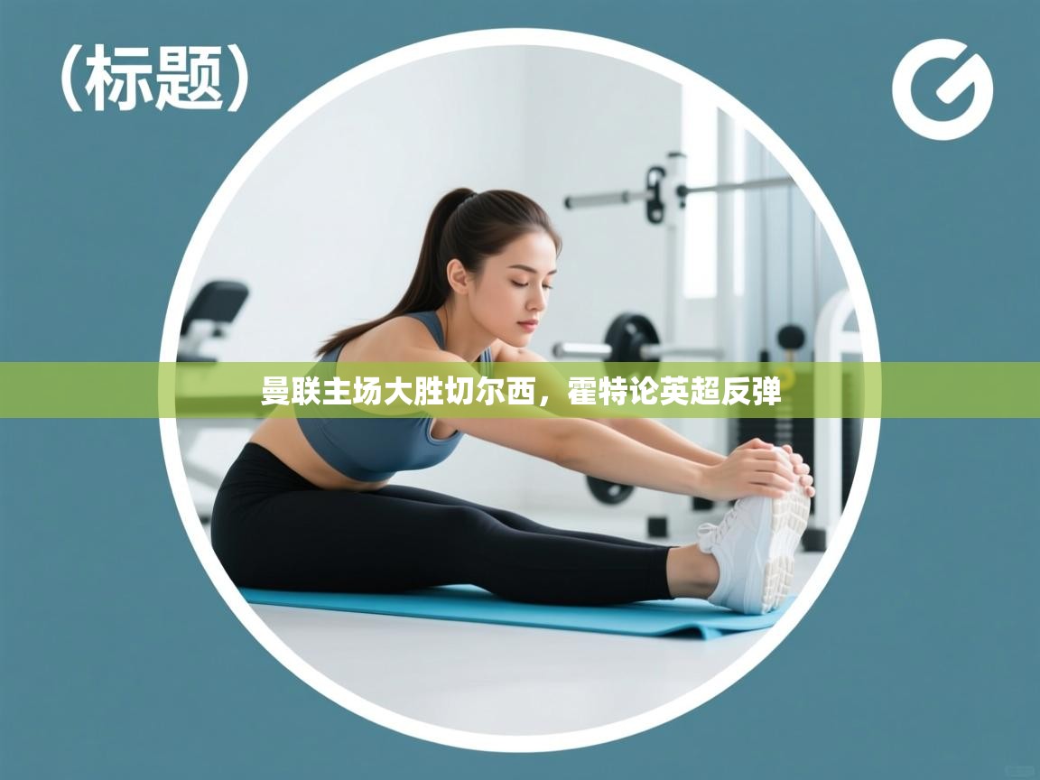 云开体育官网登录入口-曼联主场大胜切尔西，霍特论英超反弹  第1张