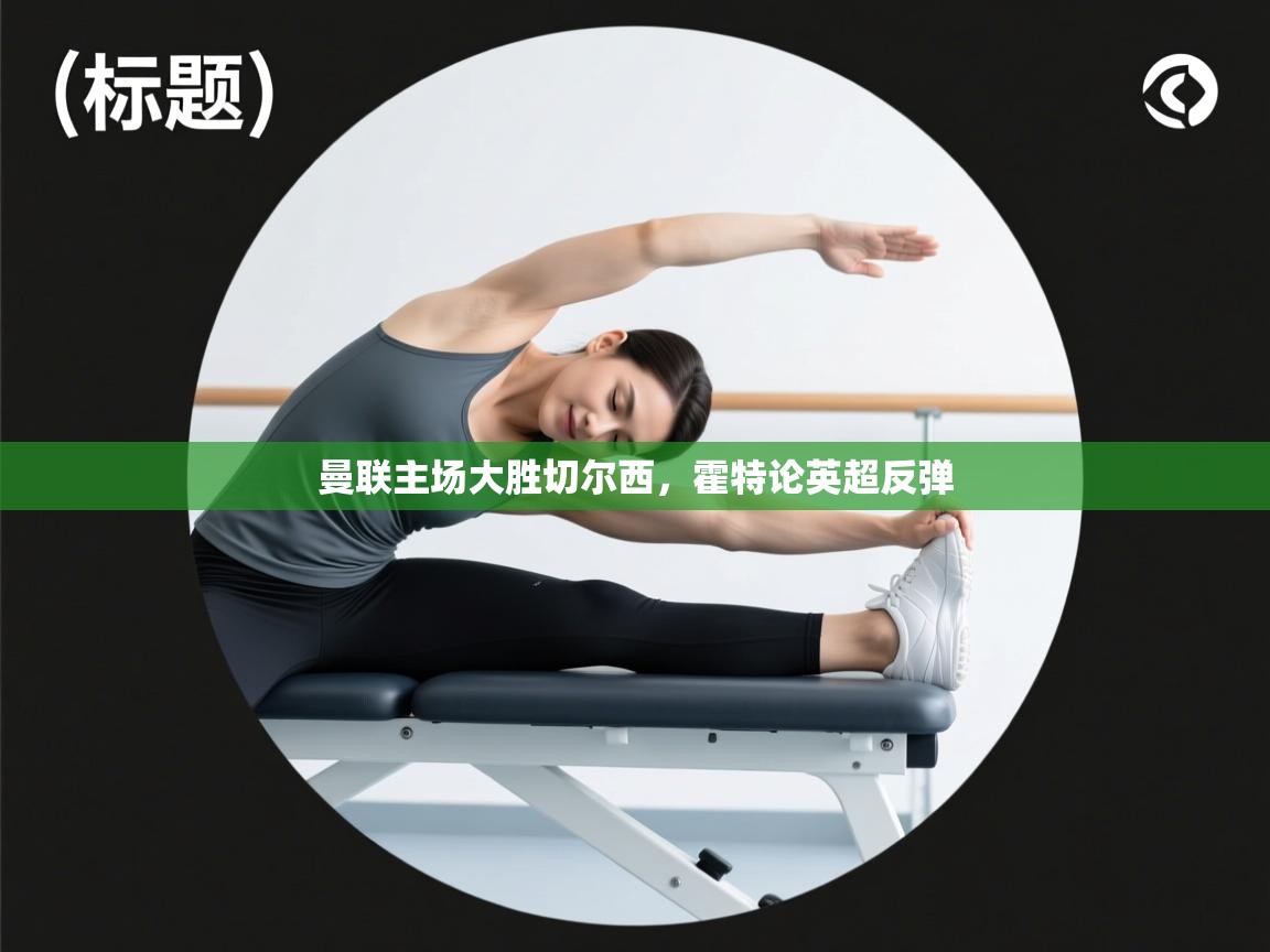 云开体育官网登录入口-曼联主场大胜切尔西，霍特论英超反弹  第3张