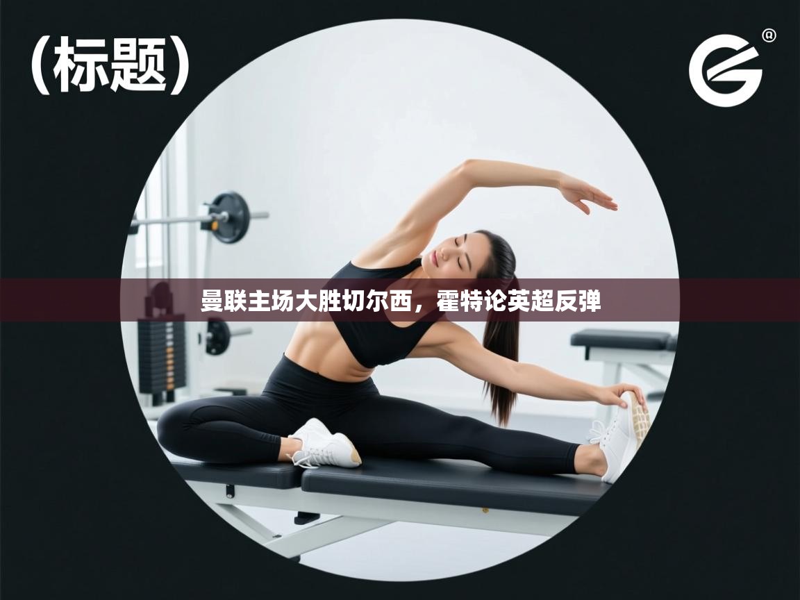 云开体育官网登录入口-曼联主场大胜切尔西，霍特论英超反弹  第2张