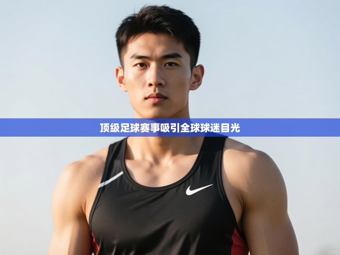 开云体育消息订阅关闭-顶级足球赛事吸引全球球迷目光  第4张