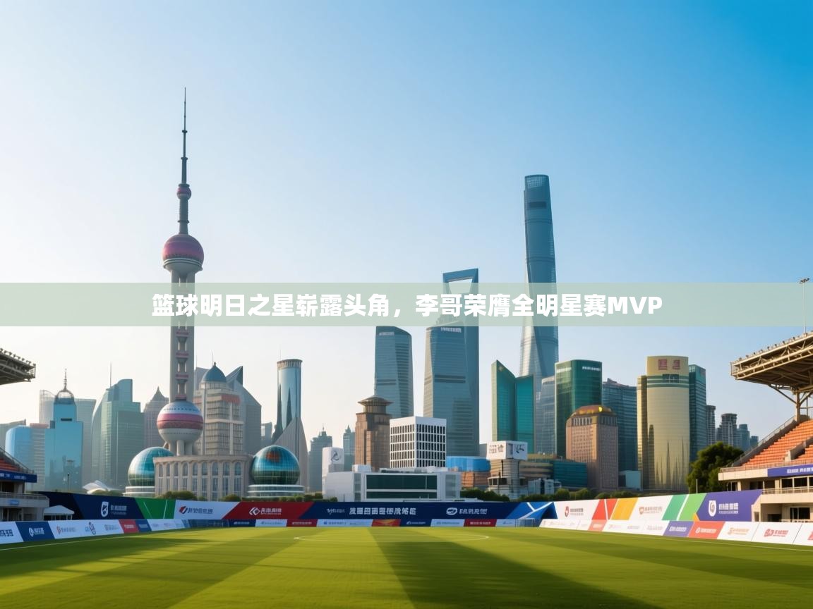 开云体育注册下载-篮球明日之星崭露头角，李哥荣膺全明星赛MVP  第1张