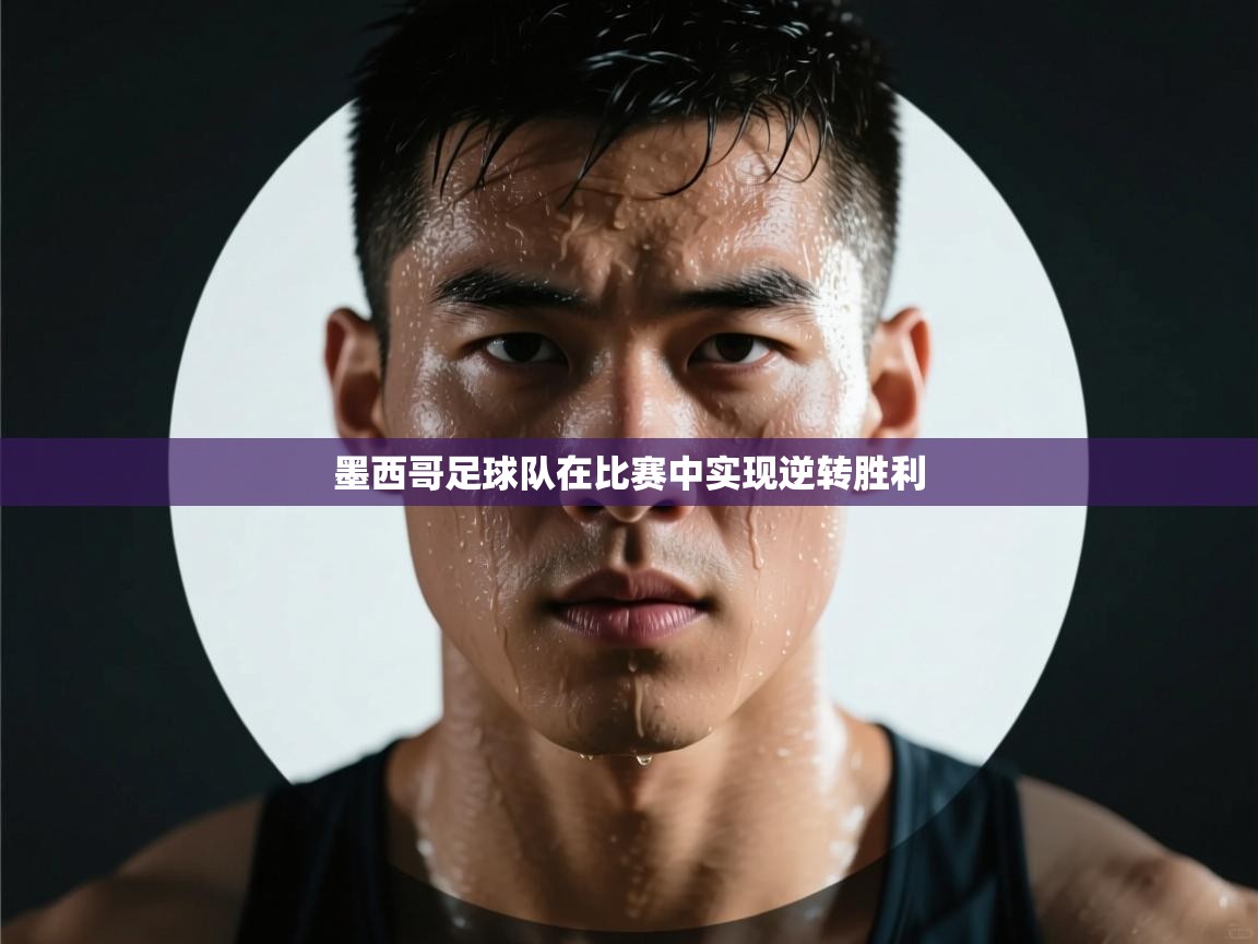 开云体育旧版下载地址-墨西哥足球队在比赛中实现逆转胜利