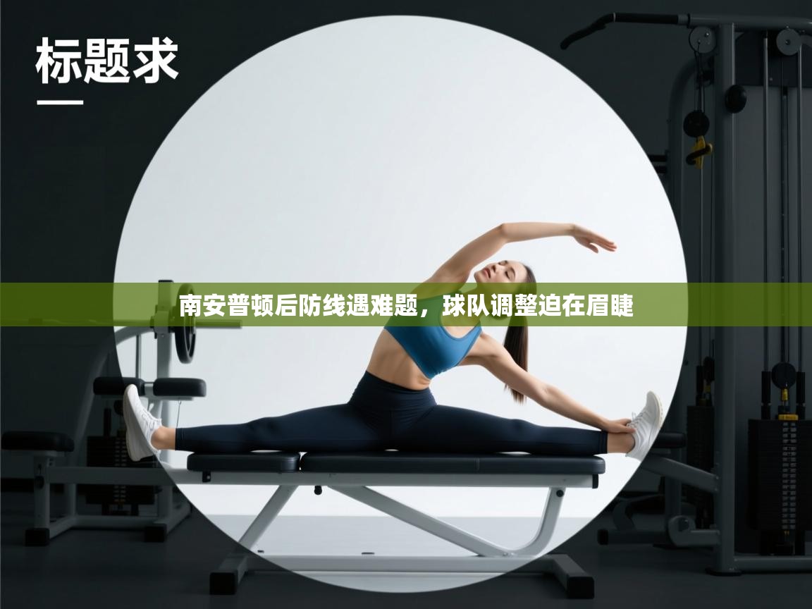 开云体育直播-南安普顿后防线遇难题，球队调整迫在眉睫  第1张