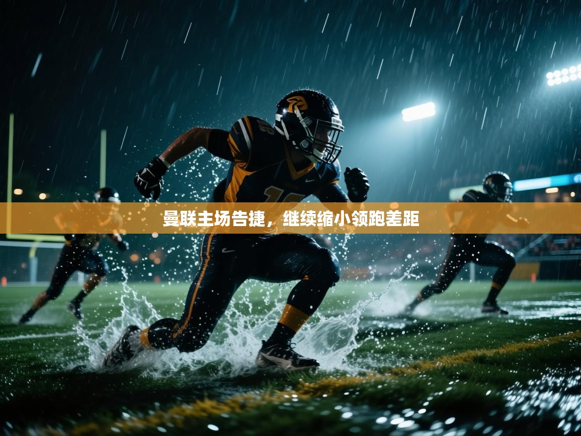 开云体育app下载安装免费-曼联主场告捷，继续缩小领跑差距  第4张