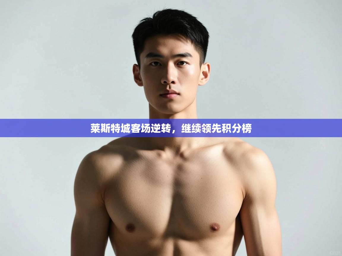 开云体育苹果版下载-莱斯特城客场逆转，继续领先积分榜  第1张