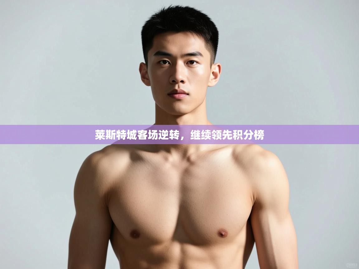 开云体育苹果版下载-莱斯特城客场逆转，继续领先积分榜  第4张