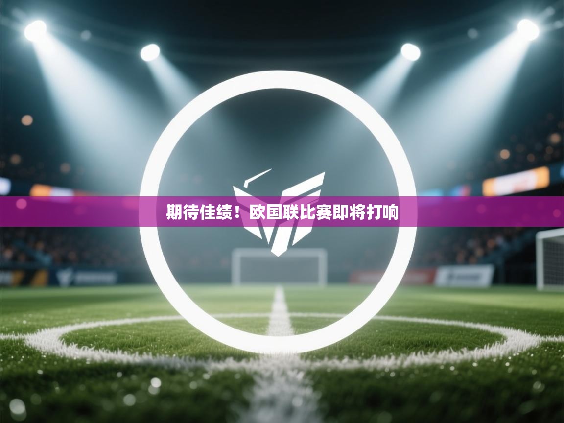 开云体育在线观看-期待佳绩!欧国联比赛即将打响 第1张