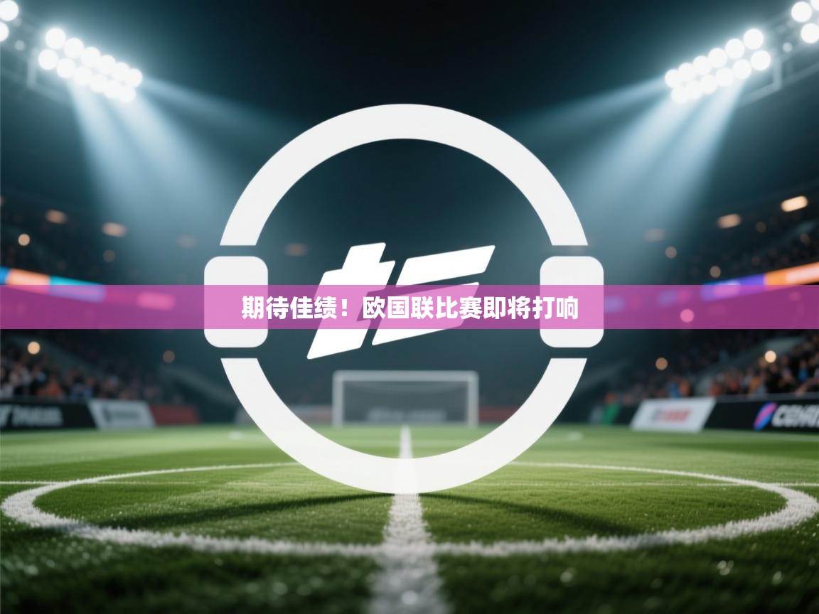 开云体育在线观看-期待佳绩!欧国联比赛即将打响 第3张